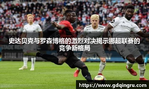 史达贝克与罗森博格的激烈对决揭示挪超联赛的竞争新格局