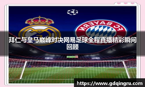 拜仁与皇马巅峰对决网易足球全程直播精彩瞬间回顾